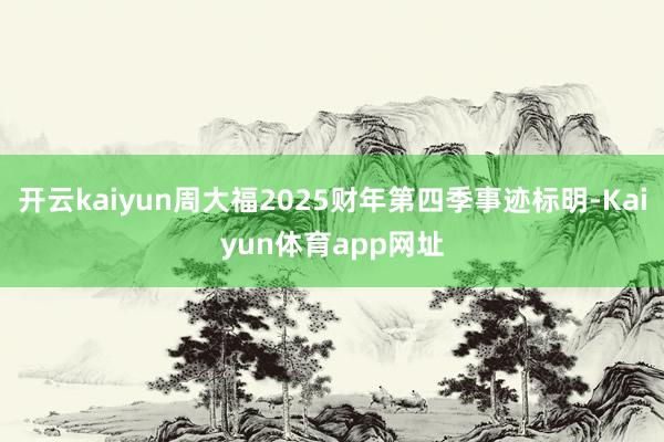 开云kaiyun周大福2025财年第四季事迹标明-Kaiyun体育app网址