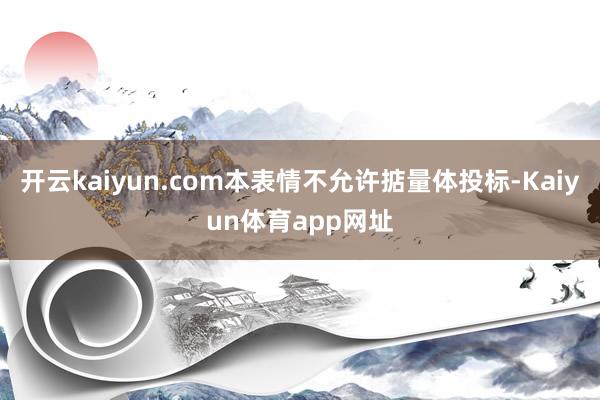 开云kaiyun.com本表情不允许掂量体投标-Kaiyun体育app网址