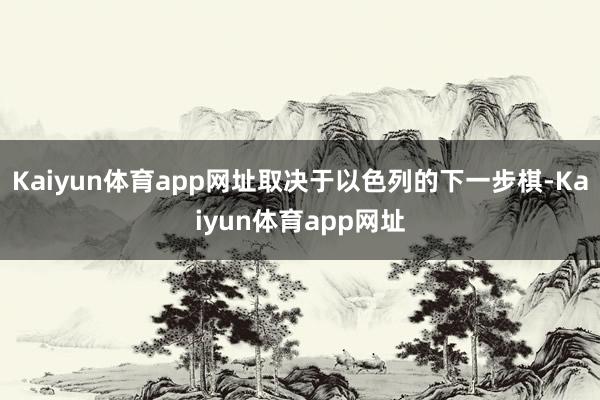 Kaiyun体育app网址取决于以色列的下一步棋-Kaiyun体育app网址