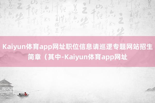 Kaiyun体育app网址职位信息请巡逻专题网站招生简章（其中-Kaiyun体育app网址