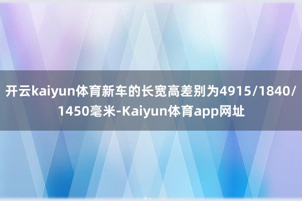开云kaiyun体育新车的长宽高差别为4915/1840/1450毫米-Kaiyun体育app网址
